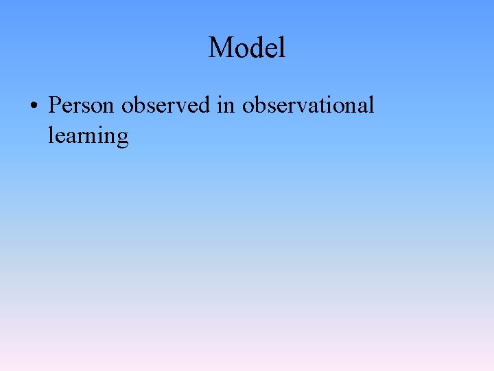 Model • Person observed in observational learning 