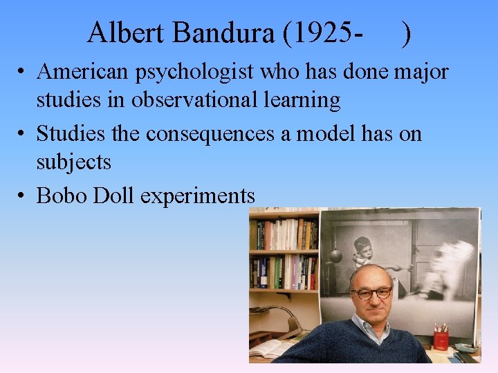Albert Bandura (1925 - ) • American psychologist who has done major studies in