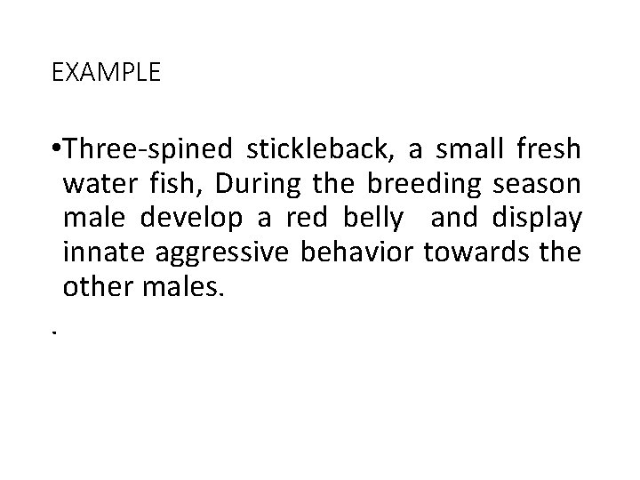 EXAMPLE • Three-spined stickleback, a small fresh water fish, During the breeding season male