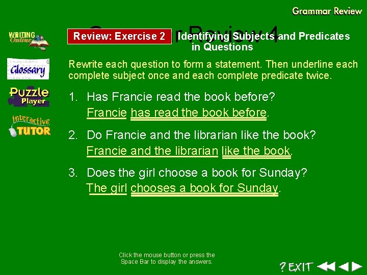 Subjects and Predicates Grammar. Identifying Review 4 in Questions Review: Exercise 2 Rewrite each