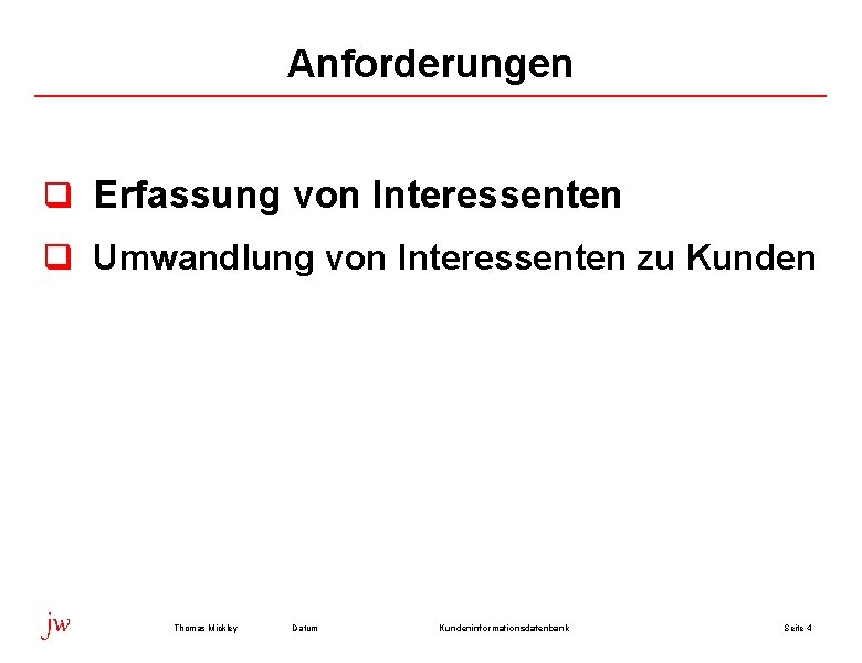 Anforderungen q Erfassung von Interessenten q Umwandlung von Interessenten zu Kunden jw Thomas Mickley