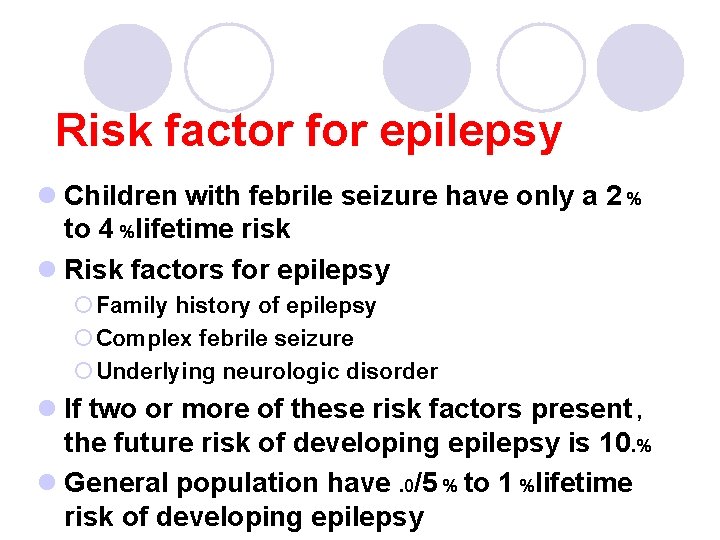 Risk factor for epilepsy l Children with febrile seizure have only a 2 %