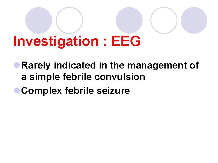 Investigation : EEG l Rarely indicated in the management of a simple febrile convulsion