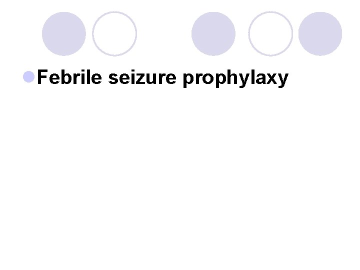l. Febrile seizure prophylaxy 