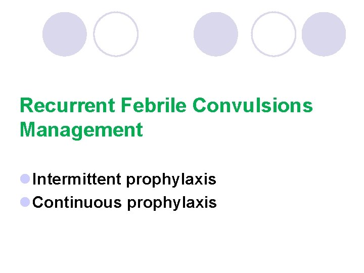 Recurrent Febrile Convulsions Management l Intermittent prophylaxis l Continuous prophylaxis 