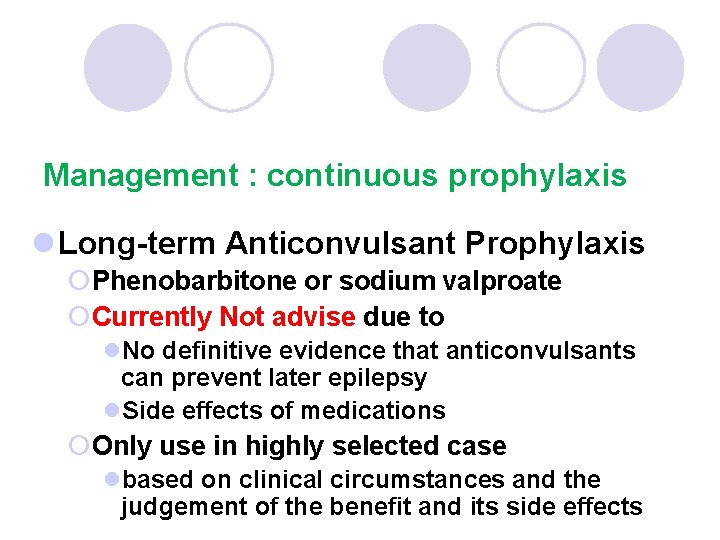 Management : continuous prophylaxis l Long-term Anticonvulsant Prophylaxis ¡Phenobarbitone or sodium valproate ¡Currently Not