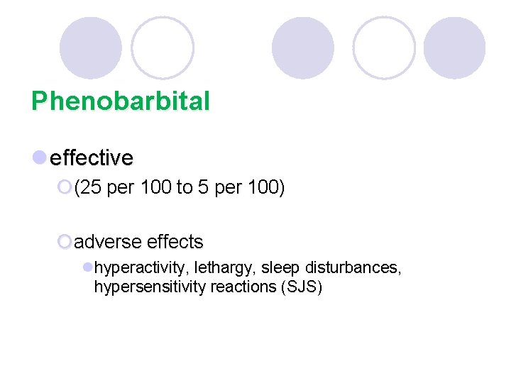 Phenobarbital l effective ¡(25 per 100 to 5 per 100) ¡adverse effects lhyperactivity, lethargy,