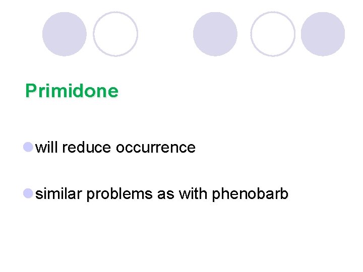 Primidone l will reduce occurrence l similar problems as with phenobarb 