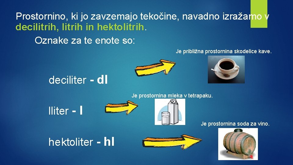 Prostornino, ki jo zavzemajo tekočine, navadno izražamo v decilitrih, litrih in hektolitrih Oznake za