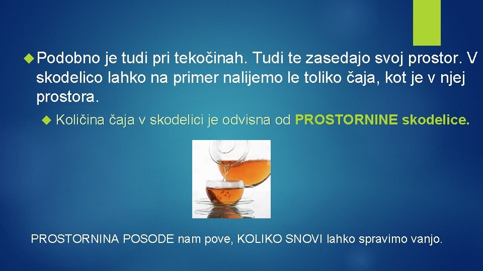  Podobno je tudi pri tekočinah. Tudi te zasedajo svoj prostor. V skodelico lahko