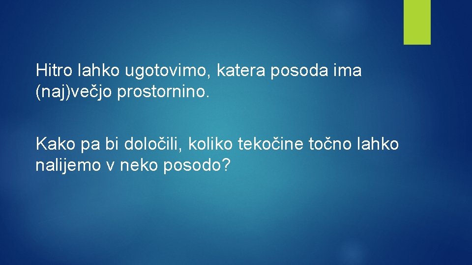 Hitro lahko ugotovimo, katera posoda ima (naj)večjo prostornino. Kako pa bi določili, koliko tekočine