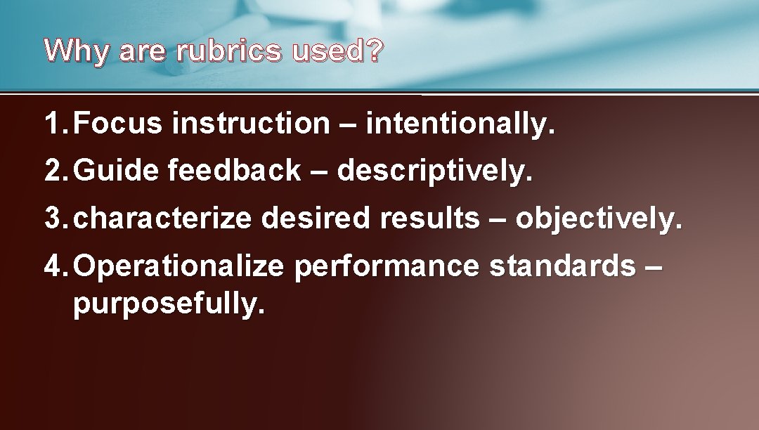 Why are rubrics used? 1. Focus instruction – intentionally. 2. Guide feedback – descriptively.