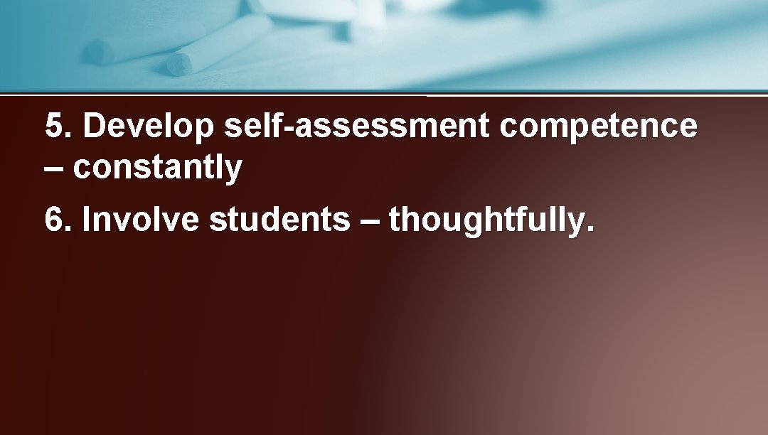 5. Develop self-assessment competence – constantly 6. Involve students – thoughtfully. 
