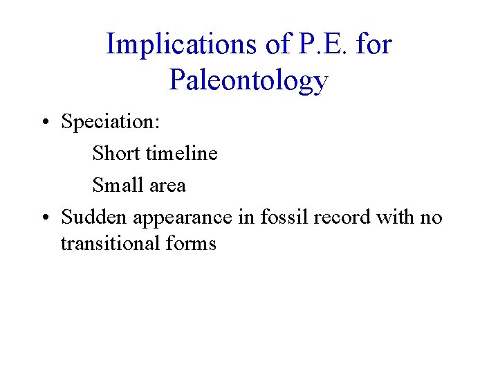 Implications of P. E. for Paleontology • Speciation: Short timeline Small area • Sudden
