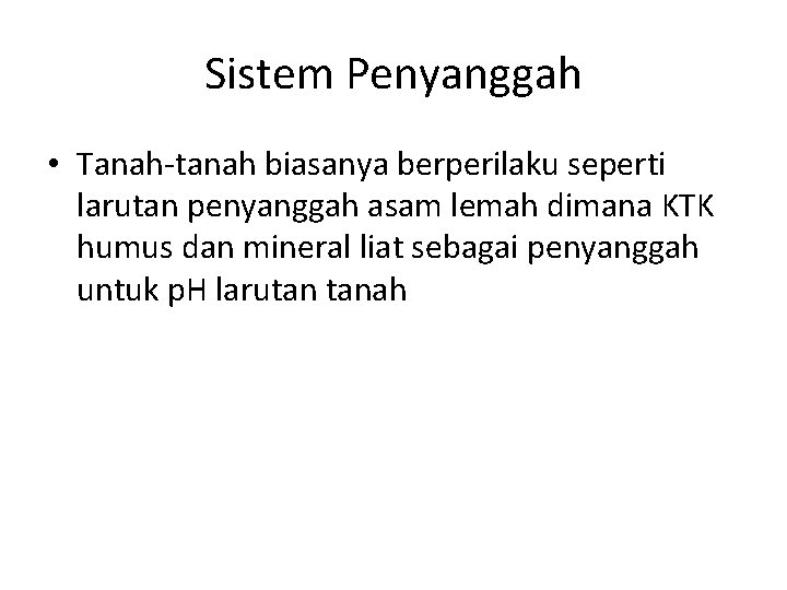 Sistem Penyanggah • Tanah-tanah biasanya berperilaku seperti larutan penyanggah asam lemah dimana KTK humus