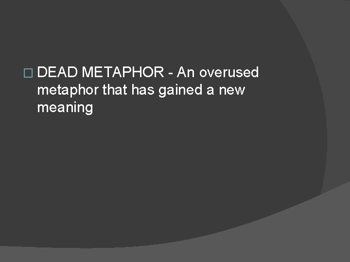 � DEAD METAPHOR - An overused metaphor that has gained a new meaning  � DEAD METAPHOR - An overused metaphor that has gained a new meaning