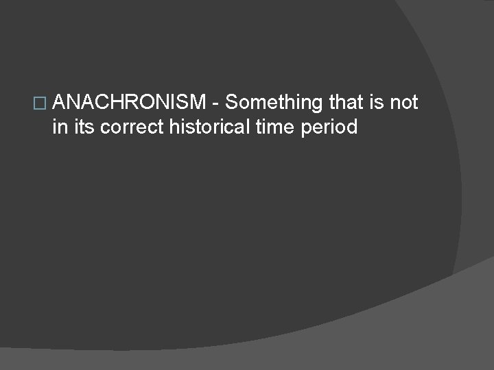 � ANACHRONISM - Something that is not in its correct historical time period  � ANACHRONISM - Something that is not in its correct historical time period