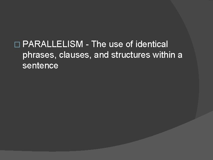 � PARALLELISM - The use of identical phrases, clauses, and structures within a sentence � PARALLELISM - The use of identical phrases, clauses, and structures within a sentence