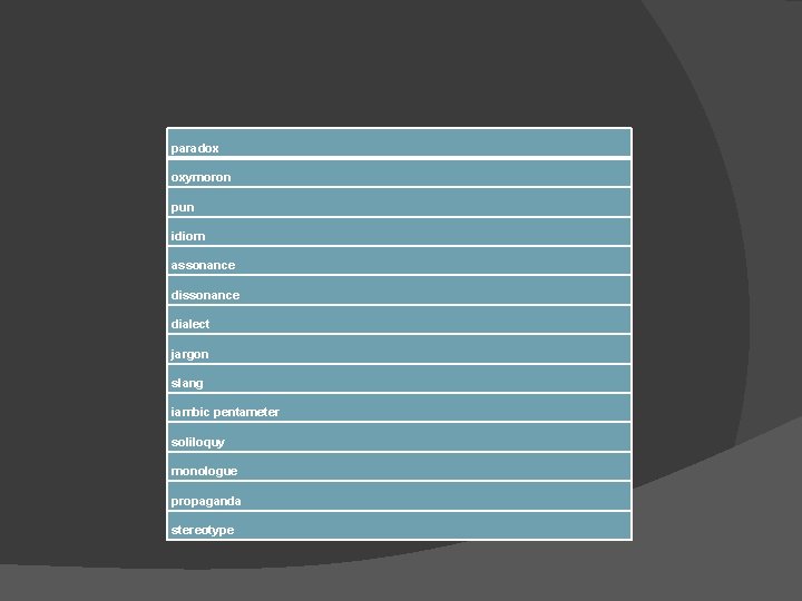 paradox oxymoron pun idiom assonance dialect jargon slang iambic pentameter soliloquy monologue propaganda stereotype paradox oxymoron pun idiom assonance dialect jargon slang iambic pentameter soliloquy monologue propaganda stereotype