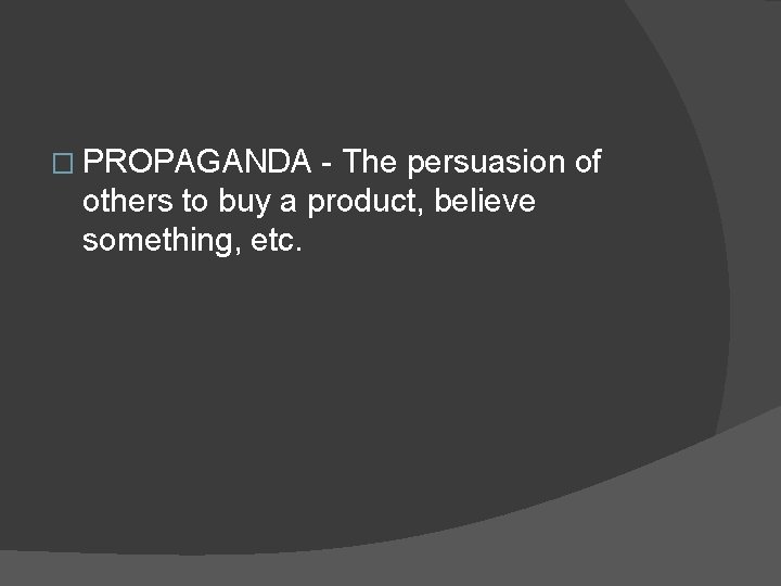 � PROPAGANDA - The persuasion of others to buy a product, believe something, etc. � PROPAGANDA - The persuasion of others to buy a product, believe something, etc.
