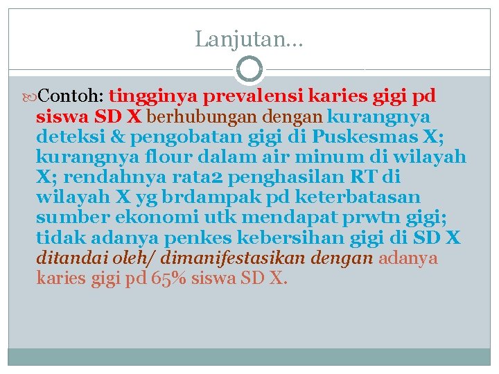 Lanjutan… Contoh: tingginya prevalensi karies gigi pd siswa SD X berhubungan dengan kurangnya deteksi