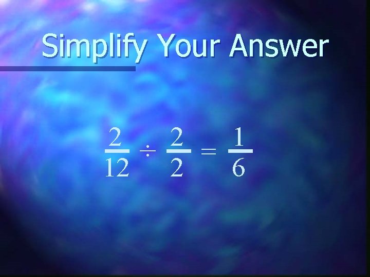 Simplify Your Answer 2 2 1 ÷ = 12 2 6 