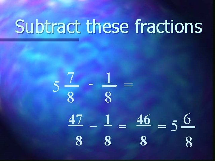 Subtract these fractions 7 - 1 = 5 8 8 47 _ 1 =