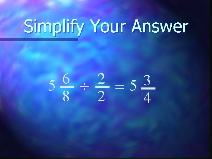 Simplify Your Answer 6 2 3 5 ÷ =5 8 2 4 