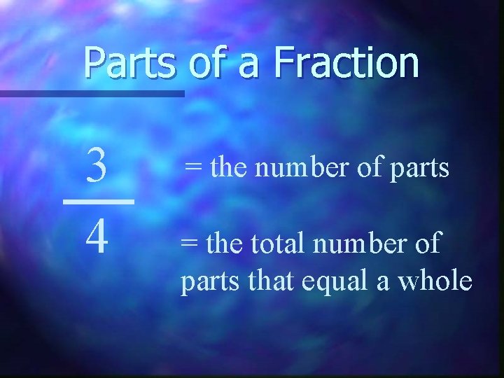 Parts of a Fraction 3 4 = the number of parts = the total