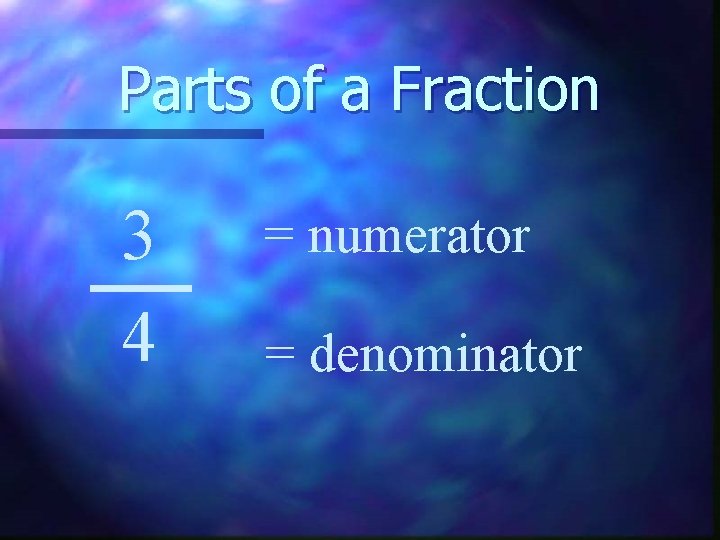 Parts of a Fraction 3 4 = numerator = denominator 