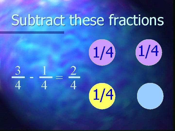 Subtract these fractions 1/4 3 - 1 2 = 4 4 4 1/4 