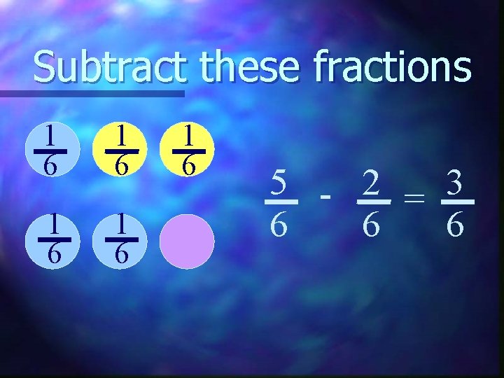 Subtract these fractions 1 6 1 6 1 6 5 - 2 = 3