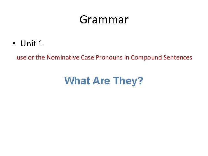 Grammar • Unit 1 use or the Nominative Case Pronouns in Compound Sentences What