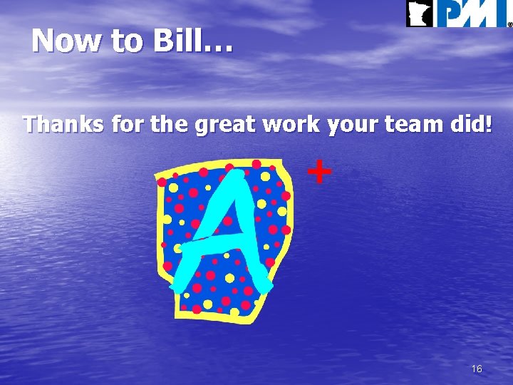 Now to Bill… Thanks for the great work your team did! + 16 