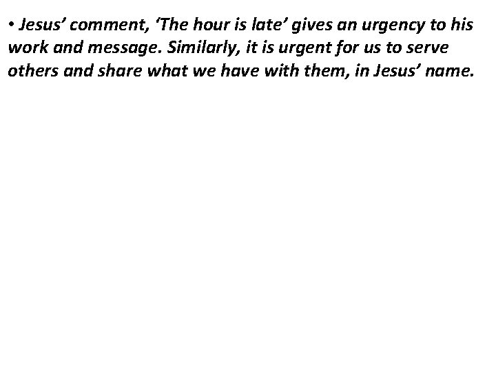  • Jesus’ comment, ‘The hour is late’ gives an urgency to his work