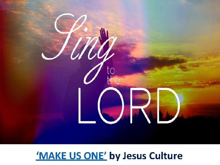 ‘MAKE US ONE’ by Jesus Culture 