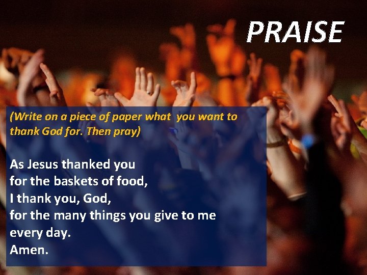 PRAISE (Write on a piece of paper what you want to thank God for.