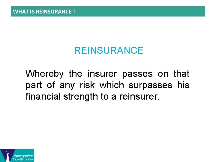 WHAT IS REINSURANCE ? REINSURANCE Whereby the insurer passes on that part of any