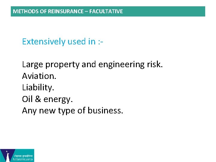 METHODS OF REINSURANCE – FACULTATIVE Extensively used in : Large property and engineering risk.