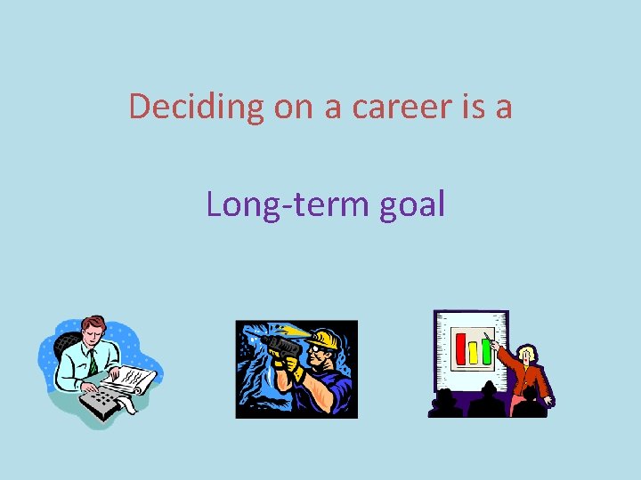 Deciding on a career is a Long-term goal 