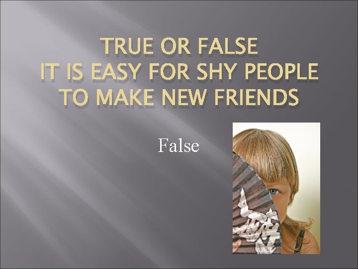 TRUE OR FALSE IT IS EASY FOR SHY PEOPLE TO MAKE NEW FRIENDS False