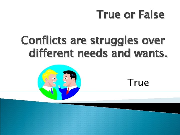 True or False Conflicts are struggles over different needs and wants. True 