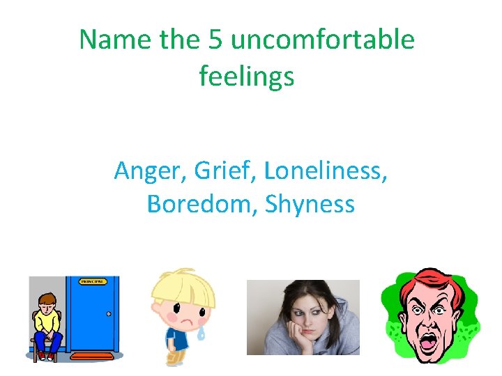 Name the 5 uncomfortable feelings Anger, Grief, Loneliness, Boredom, Shyness 