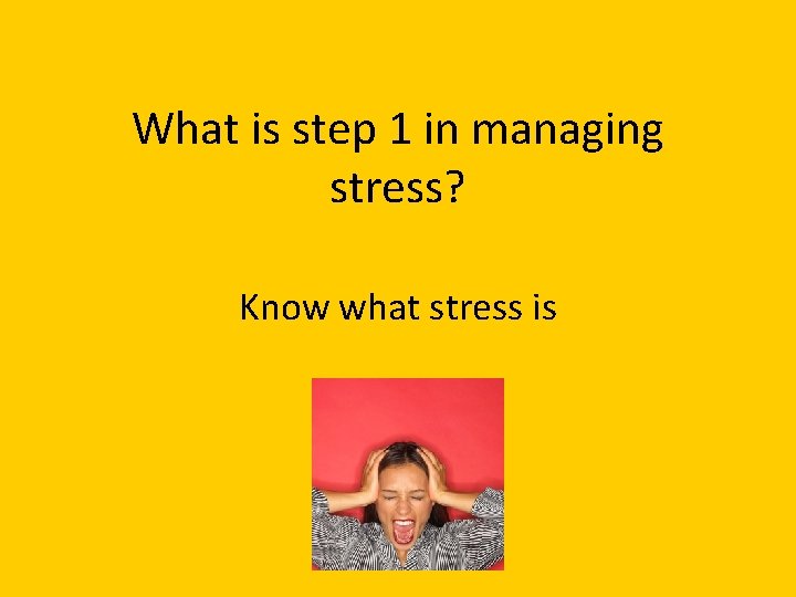What is step 1 in managing stress? Know what stress is 