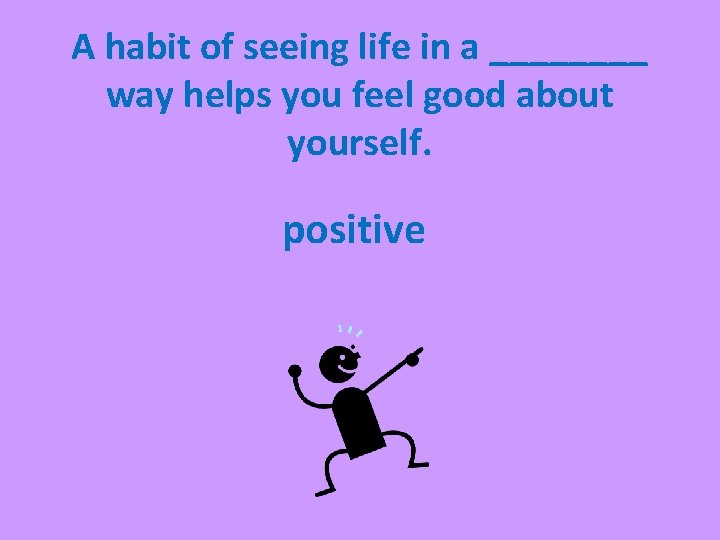 A habit of seeing life in a ____ way helps you feel good about