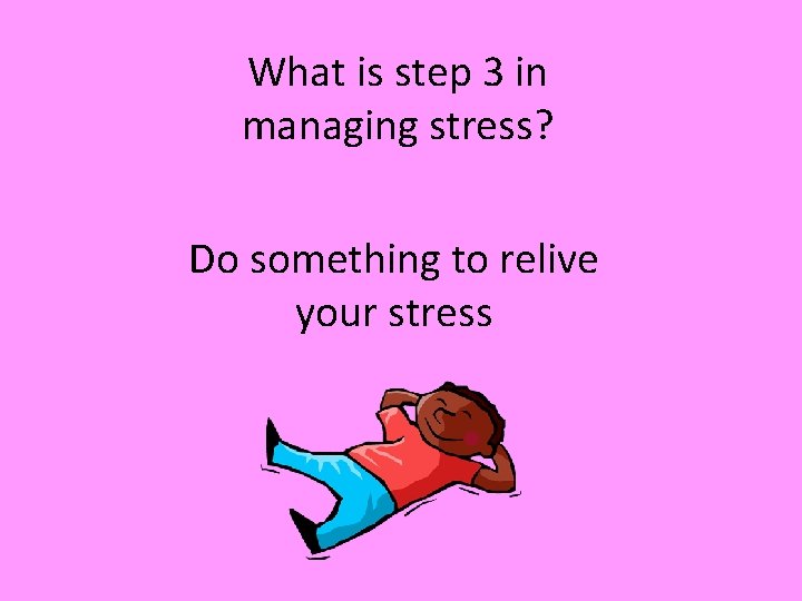 What is step 3 in managing stress? Do something to relive your stress 