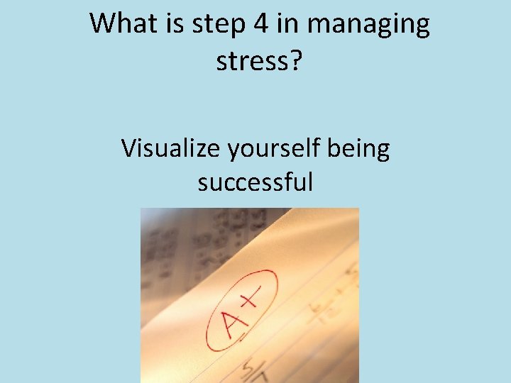 What is step 4 in managing stress? Visualize yourself being successful 