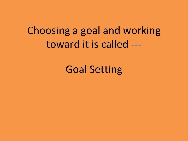 Choosing a goal and working toward it is called --Goal Setting 