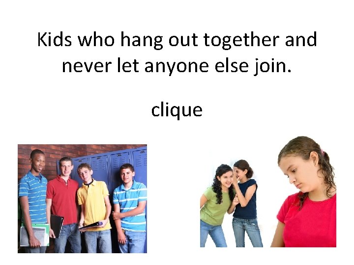 Kids who hang out together and never let anyone else join. clique 
