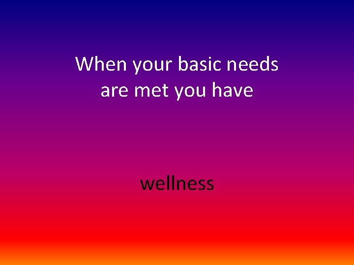 When your basic needs are met you have wellness 